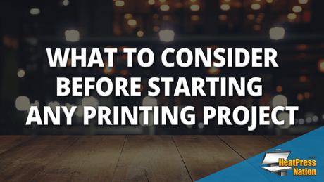 What To Consider Before Starting Any Printing Project - HeatPressNation