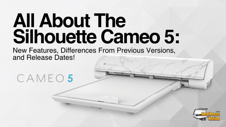 All About The Silhouette Cameo 5: New Features, Differences From Previous Versions and Release Date! - HeatPressNation